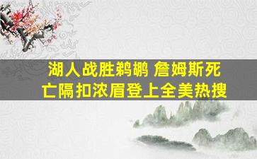 湖人战胜鹈鹕 詹姆斯死亡隔扣浓眉登上全美热搜